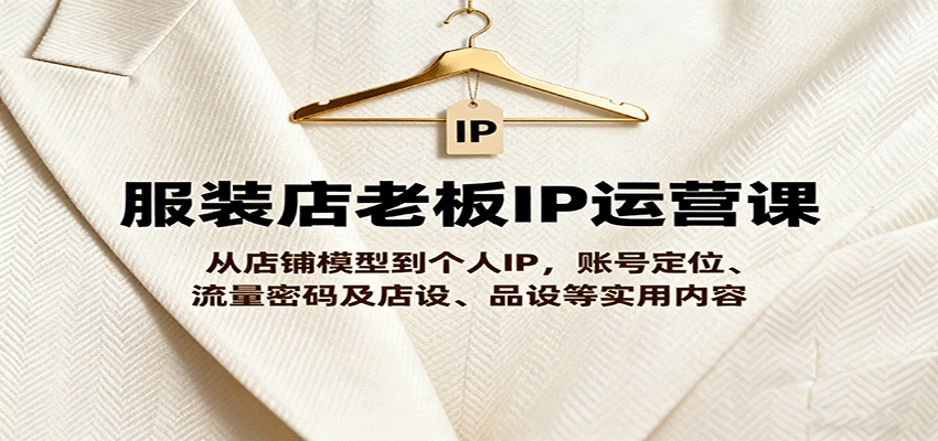 图片[1]-服装店老板IP运营课，从店铺模型到个人IP，账号定位、流量密码及店设、品设等实用内容-桀创项目掘金社