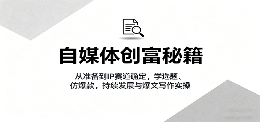 图片[1]-自媒体创富秘籍：从准备到IP赛道确定，学选题、仿爆款，持续发展与爆文写作实操-桀创项目掘金社