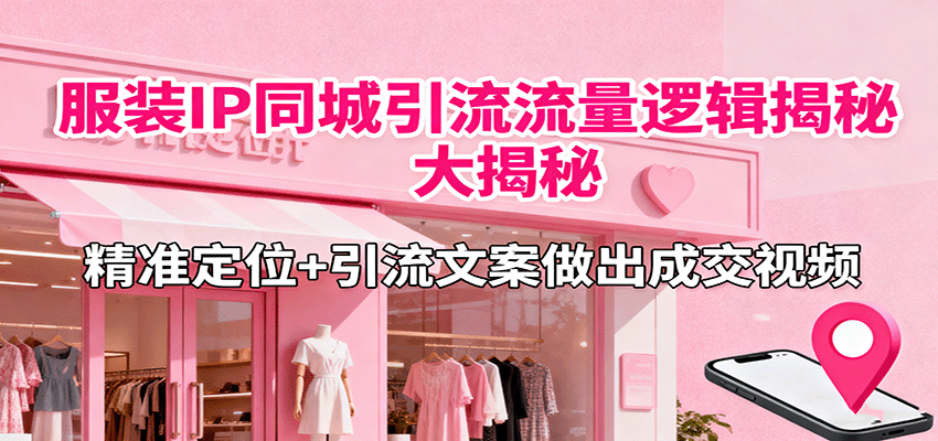 图片[1]-服装IP同城引流流量逻辑大揭秘，精准定位+引流文案做出成交视频-桀创项目掘金社
