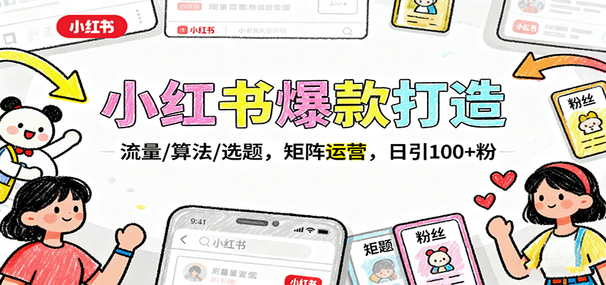 图片[1]-小红书爆款打造：流量/算法/选题，矩阵运营，日引100+粉-精品虚拟资源库