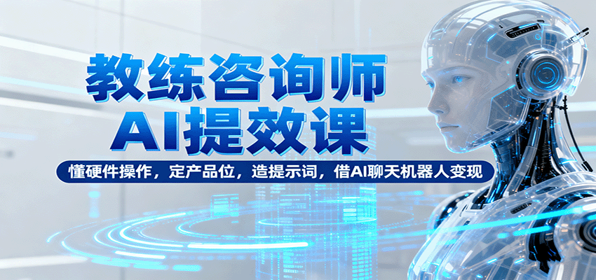 图片[1]-教练咨询师AI提效课：懂硬件操作，定产品位，造提示词，借AI聊天机器人变现-精品虚拟资源库
