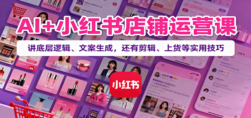 图片[1]-AI+小红书店铺运营课：讲底层逻辑、文案生成，还有剪辑、上货等实用技巧-精品虚拟资源库