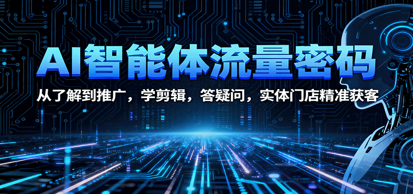图片[1]-AI智能体流量密码：从了解到推广，学剪辑，答疑问，实体门店精准获客-精品虚拟资源库