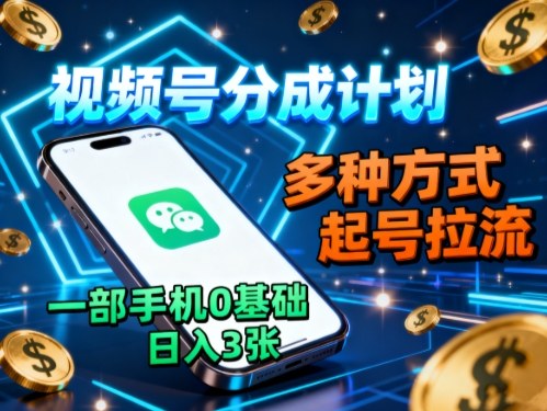 视频号分成计划，多种方式起号拉流，一部手机0基础日入3张-小艾网创