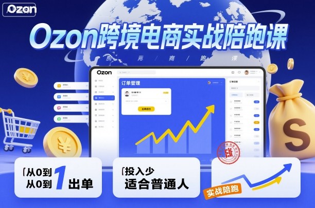 Ozon跨境电商实战陪跑课，教你从0到1出单，投入少适合普通人-小艾网创