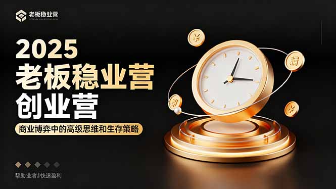 2025老板稳赚创业营：商业博弈中高级思维和生存策略，帮助创业者快速盈利-小艾网创