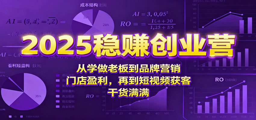 2025稳赚创业营：从学做老板到品牌营销、门店盈利，再到短视频获客，干货满满-小艾网创
