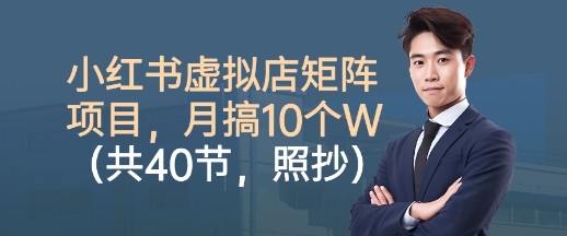 小红书虚拟店矩阵项目，照抄照做，月搞1W+(共40节)-小艾网创