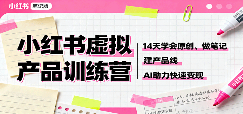 小红书虚拟产品训练营：14天学会原创、做笔记、建产品线，AI助力快速变现-小艾网创