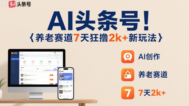 AI头条号，7天狂撸2k+，做养老赛道，新风口新玩法-小艾网创