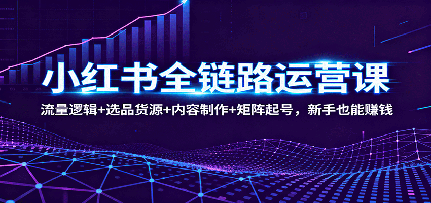 图片[1]-小红书全链路运营课：流量逻辑+选品货源+内容制作+矩阵起号，新手也能赚钱-桀创项目掘金社
