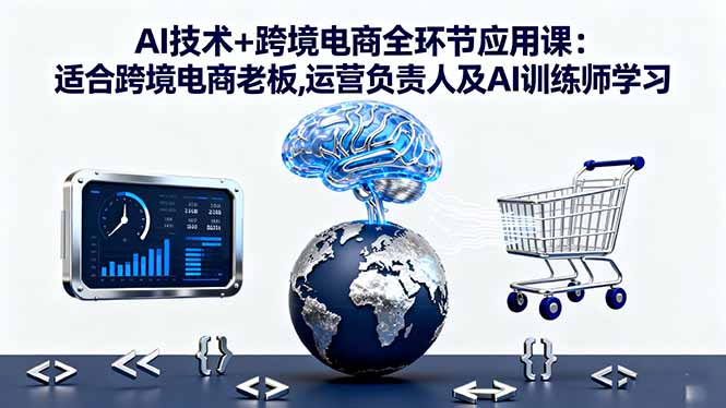 AI技术+跨境电商全环节应用课:适合跨境电商老板,运营负责人及AI训练师学习-小艾网创