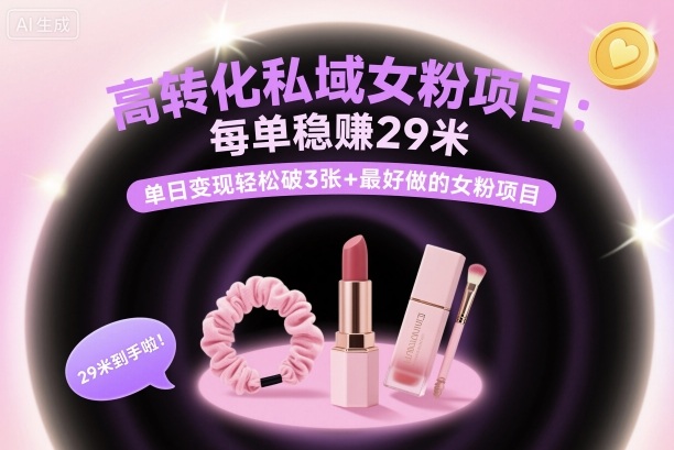 高转化私域女粉项目：每单稳賺29米，单日变现轻松破3张+最好做的女粉项目-小艾网创