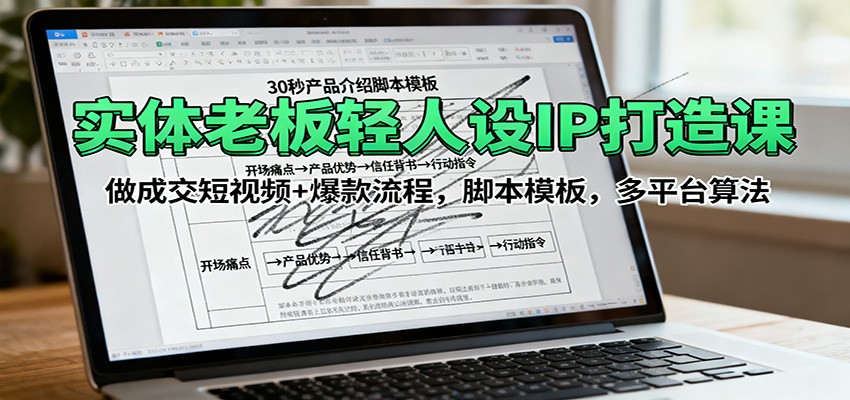 实体老板轻人设IP打造课：做成交短视频+爆款流程，脚本模板，多平台算法-小艾网创