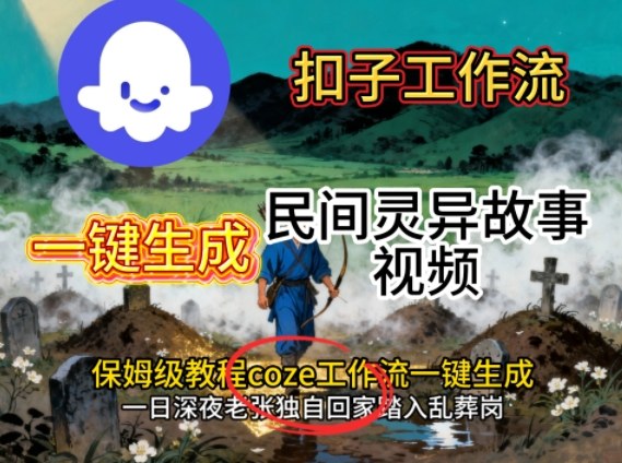 Coze扣子工作流一键生成民间灵异故事视频，保姆级教程搭建教学-小艾网创