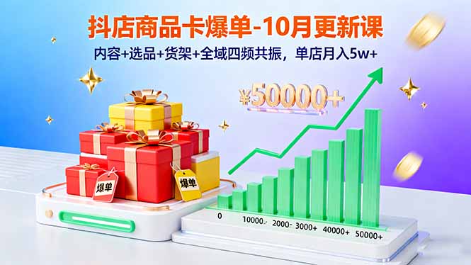 抖店商品卡爆单-10月新课：内容+选品+货架+全域四频共振，单店月入5w+-小艾网创
