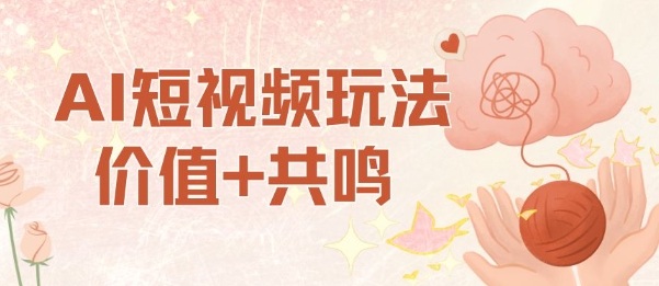 AI短视频玩法，价值+共鸣玩法，单号每天收益7张小白可玩，操作简单-小艾网创