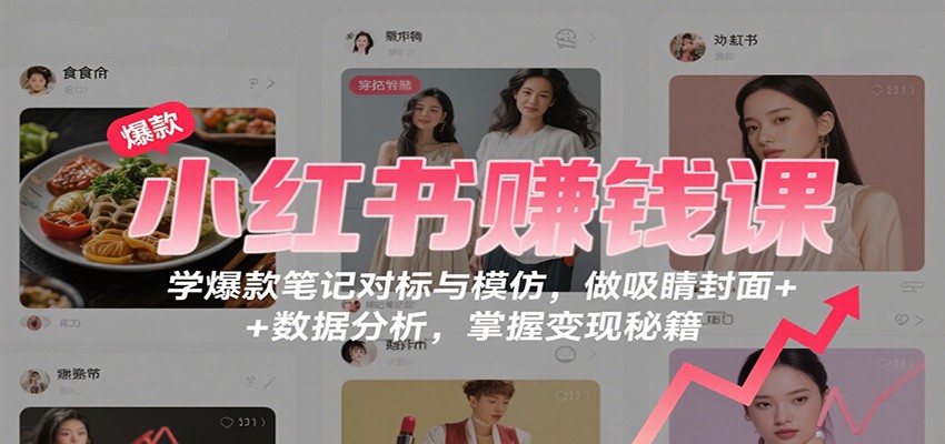 图片[1]-小红书赚钱课：学爆款笔记对标与模仿，做吸睛封面 + 数据分析，掌握变现秘籍-精品虚拟资源库
