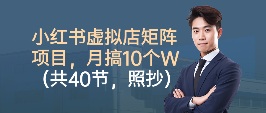 小红书虚拟店矩阵项目，月搞10W(共40节，照抄照做)-小艾网创