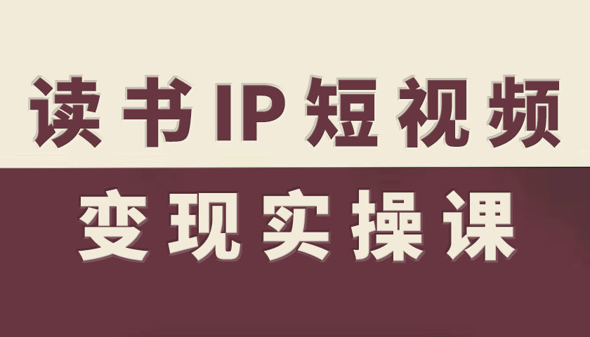读书IP短视频变现实操课，读书IP赛道变现指南-小艾网创