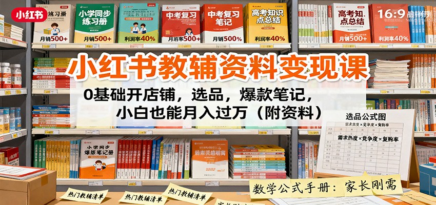 小红书教辅资料变现课：0基础开店铺，选品，爆款笔记，小白也能月入过万(附资料)-小艾网创