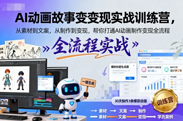 AI动画故事变现实战训练营，从素材到文案，从制作到变现，帮你打通AI动画制作变现全流程-小艾网创