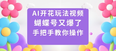 AI开花玩法视频，蝴蝶号又爆了，手把手教你操作-小艾网创