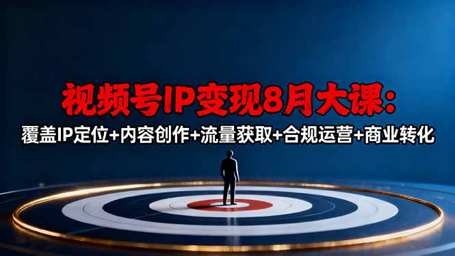 视频号IP变现8月大课，覆盖IP定位+内容创作+流量获取+合规运营+商业转化-小艾网创