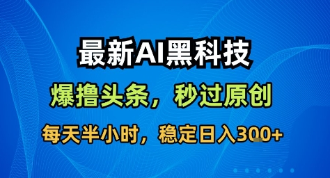 最新AI黑科技撸头条收益软件，无需指令，原创度直接拉满，每日稳定收益3张【揭秘】-小艾网创