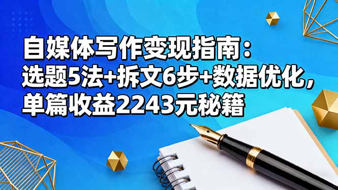 自媒体写作变现指南：选题5法+拆文6步+数据优化，单篇收益2243元秘籍-小艾网创