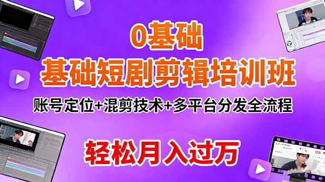 0基础短剧剪辑培训班：账号定位+混剪技术+多平台分发全流程，轻松月入过万-小艾网创