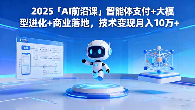 2025「AI前沿课」智能体支付+大模型进化+商业落地,技术变现月入10万+-小艾网创