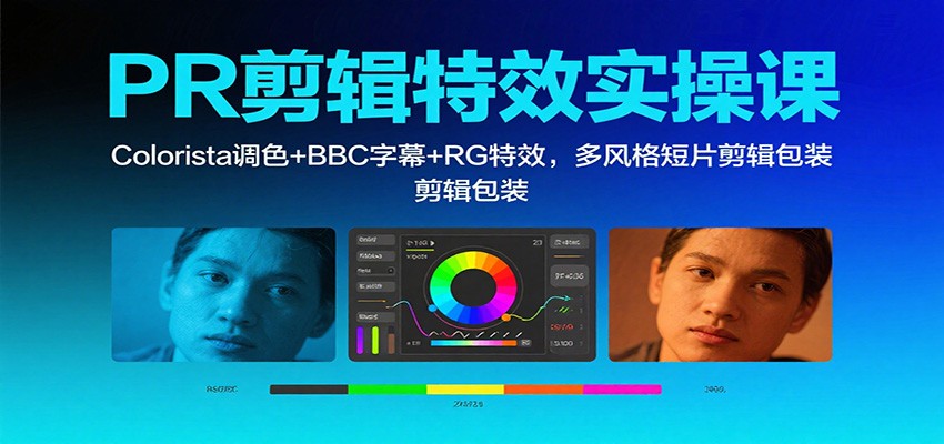 PR剪辑特效实操课:Colorista调色+BBC字幕+RG特效,多风格短片剪辑包装-小艾网创