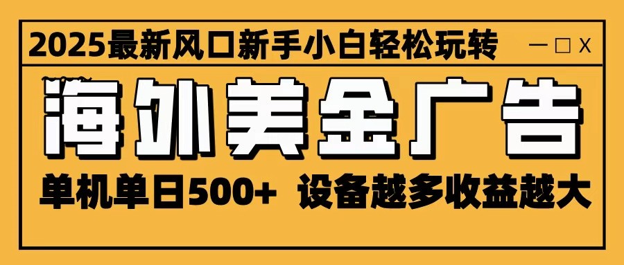 2025最新风口 海外美金广告 单机单日500+ 可无限放大 设备越多收益越大 轻松上手-小艾网创