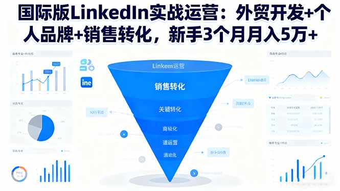 国际版LinkedIn实战运营:外贸开发+个人品牌+销售转化,新手3个月月入5万+-小艾网创
