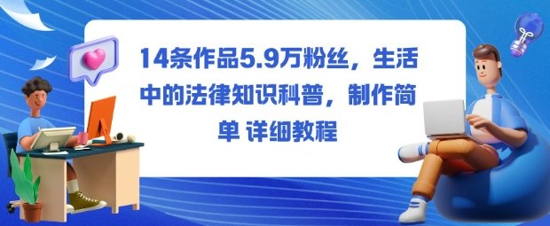 14条作品5.9W粉丝,生活中的法律知识科普,制作简单详细教程-小艾网创