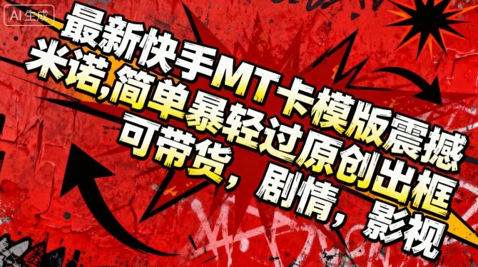 最新快手MT卡模版震撼多米诺,简单粗暴轻松过原创出框,可带货,剧情,影视-小艾网创