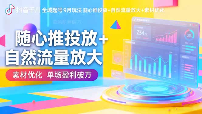 抖音千川全域起号9月玩法 随心推投放+自然流量放大+素材优化 单场盈利破万-小艾网创