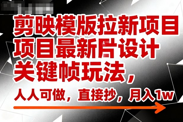 剪映模版拉新项目最新图片设计关键帧玩法,人人可做,直接抄,月入1w+-小艾网创
