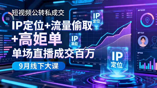 短视频公转私成交9月线下大课,IP定位+流量偷取+高客单,单场直播成交百万-小艾网创