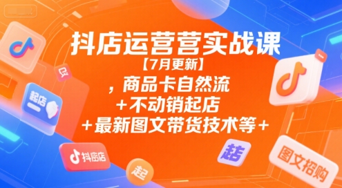 抖店运营实战课【9月更新】,商品卡自然流+不动销起店+最新图文带货技术等-小艾网创