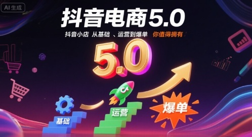抖音电商5.0,抖音小店从基础、运营到爆单,你值得拥有(更新10月)-小艾网创