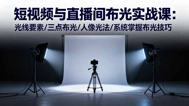 短视频与直播间布光实战课:光线要素/三点布光/人像光法/系统掌握布光技巧-小艾网创