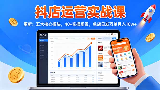 抖店运营实战课-更新:五大核心模块,40+实操场景,单店日发万单月入10w+-小艾网创