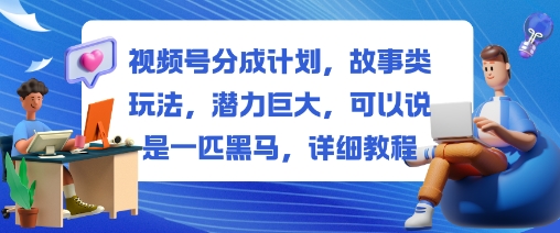 视频号分成计划,故事类玩法,潜力巨大,可以说是一匹黑马,详细教程-小艾网创