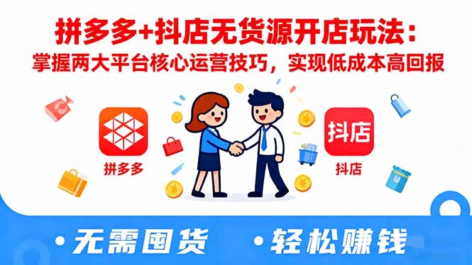 拼多多+抖店无货源开店玩法:掌握两大平台核心运营技巧,实现低成本高回报-小艾网创