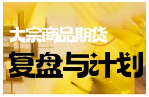 倍增计划·大宗商品期货复盘与计划,掌握在复杂多变的市场中做出明智的交易决策(更新9月)-小艾网创