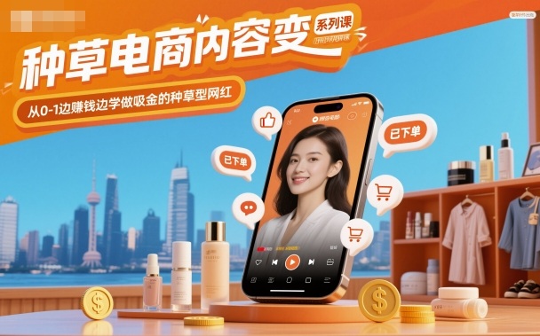种草电商内容变现系列课，从0-1边賺钱边学做吸金的种草型网红-小艾网创