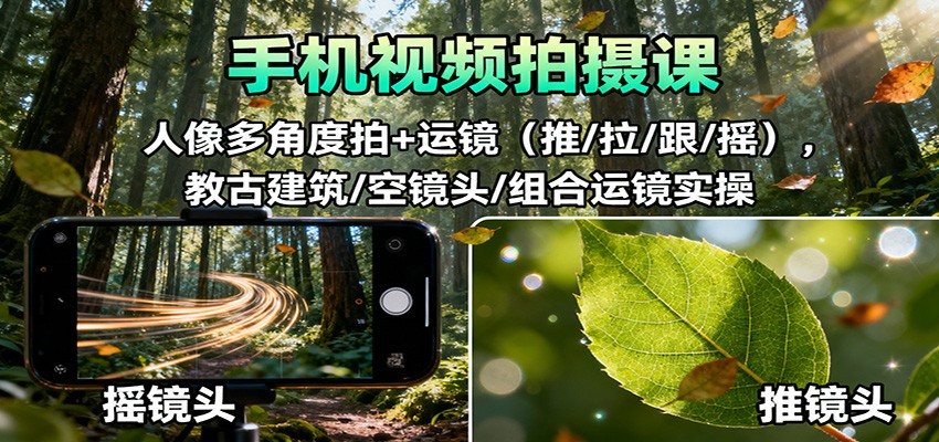 手机视频拍摄课：人像多角度拍+运镜(推/拉/跟/摇)，古建筑/空镜头/组合运镜实操-小艾网创