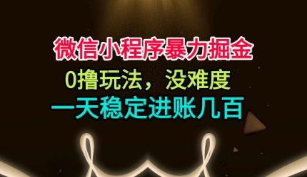 微信小程序暴力掘金，0撸玩法，没难度，一天稳定进账几张【揭秘】-小艾网创